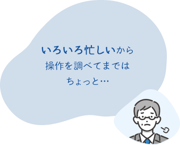 いろいろ忙しいから 操作を調べてまではちょっと…